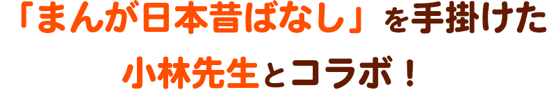 「まんが日本昔ばなし」を手がけた小林先生とコラボ！